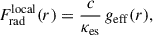 Mathematical equation: $$ \begin{aligned} F_{\rm rad}^\mathrm{local}(r) = \frac{c}{\kappa _{\rm es}}\, g_{\rm eff}(r), \end{aligned} $$