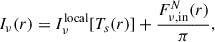 Mathematical equation: $$ \begin{aligned} I_\nu (r) = I_\nu ^\mathrm{local}\!\left[T_s(r)\right] + \frac{F_{\nu ,\mathrm {in}}^N(r)}{\pi }, \end{aligned} $$