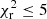 Mathematical equation: $ \chi^{2}_{\mathrm{r}} \leq 5 $
