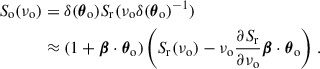Mathematical equation: $$ \begin{aligned} \begin{aligned} S_{\rm o}(\nu _{\rm o})&=\delta ({\boldsymbol{\theta }}_{\rm o})S_{\rm r}(\nu _{\rm o}\delta ({\boldsymbol{\theta }}_{\rm o})^{-1})\\&\approx (1+{\boldsymbol{\beta }}\cdot {\boldsymbol{\theta }}_{\rm o})\left(S_{\rm r}(\nu _{\rm o})-\nu _{\rm o}\frac{\partial S_{\rm r}}{\partial \nu _{\rm o}}{\boldsymbol{\beta }}\cdot {\boldsymbol{\theta }}_{\rm o}\right)\,. \end{aligned} \end{aligned} $$