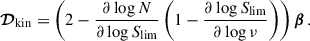 Mathematical equation: $$ \begin{aligned} \boldsymbol{\mathcal{D} }_{\rm kin}=\left(2-\frac{\partial \log N}{\partial \log {S_{\rm lim}}}\left(1-\frac{\partial \log {S_{\rm lim}}}{\partial \log \nu }\right)\right){\boldsymbol{\beta }}\,. \end{aligned} $$