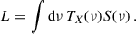 Mathematical equation: $$ \begin{aligned} L=\int \mathrm{d}\nu \,T_X(\nu )S(\nu )\,. \end{aligned} $$