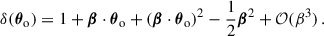 Mathematical equation: $$ \begin{aligned} \delta ({\boldsymbol{\theta }}_{\rm o}) = 1+{\boldsymbol{\beta }}\cdot {\boldsymbol{\theta }}_{\rm o}+({\boldsymbol{\beta }}\cdot {\boldsymbol{\theta }}_{\rm o})^2-\frac{1}{2}{\boldsymbol{\beta }}^2+\mathcal{O} (\beta ^3)\,. \end{aligned} $$