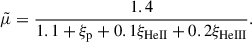 Mathematical equation: $$ \begin{aligned} \tilde{\mu } = \frac{1.4}{1.1+\xi _{\rm p}+0.1\xi _{\rm {HeII}}+0.2\xi _{\rm {HeIII}}}. \end{aligned} $$