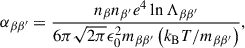 Mathematical equation: $$ \begin{aligned} \alpha _{\beta \beta ^{\prime }} = \frac{n_{\beta }n_{\beta ^{\prime }}e^{4}\ln \Lambda _{\beta \beta ^{\prime }}}{6\pi \sqrt{2\pi }\epsilon _{0}^{2}m_{\beta \beta ^{\prime }}\left( k_{\rm B}T/m_{\beta \beta ^{\prime }}\right)}, \end{aligned} $$