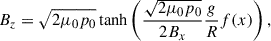 Mathematical equation: $$ \begin{aligned} B_{z} = \sqrt{2\mu _{0}p_{0}}\tanh \left( \frac{\sqrt{2\mu _{0}p_{0}}}{2B_{x}}\frac{g}{R} f(x) \right), \end{aligned} $$