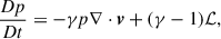 Mathematical equation: $$ \begin{aligned}&\frac{Dp}{Dt} = -\gamma p \nabla \cdot \boldsymbol{v} + (\gamma -1)\mathcal{L} , \end{aligned} $$