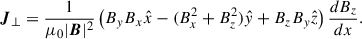 Mathematical equation: $$ \begin{aligned} \boldsymbol{J}_{\perp } = \frac{1}{\mu _{0}|\boldsymbol{B}|^{2}}\left( B_{y}B_{x}\hat{x}-(B_{x}^{2}+B_{z}^{2})\hat{y}+B_{z}B_{y}\hat{z} \right)\frac{dB_{z}}{dx}. \end{aligned} $$