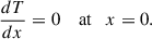 Mathematical equation: $$ \begin{aligned}&\frac{dT}{dx}=0 \quad \text{ at} \quad x=0. \end{aligned} $$