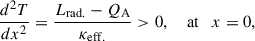 Mathematical equation: $$ \begin{aligned} \frac{d^2T}{dx^2} = \frac{L_{\rm {rad}.}-Q_{\rm A}}{\kappa _{\rm {eff}.}} >0, \quad \text{ at} \quad x=0, \end{aligned} $$