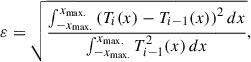 Mathematical equation: $$ \begin{aligned} \varepsilon = \sqrt{\frac{\int _{-x_{\rm {max}.}}^{x_{\rm {max}.}}\left( T_{i}(x)-T_{i-1}(x)\right)^{2} dx}{\int _{-x_{\rm {max}.}}^{x_{\rm {max}.}} T_{i-1}^{2}(x)\, dx}}, \end{aligned} $$