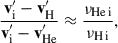 Mathematical equation: $$ \begin{aligned} \frac{{\mathbf{v}^\prime _{\rm i}} - {\mathbf{v}^\prime _{\rm H}}}{{\mathbf{v}^\prime _{\rm i}} - {\mathbf{v}^\prime _{\rm He}}} \approx \frac{\nu _{\rm He\,i}}{\nu _{\rm H\,i}}, \end{aligned} $$