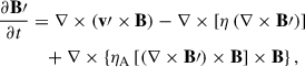 Mathematical equation: $$ \begin{aligned} \frac{\partial \mathbf{B\prime }}{\partial t}&= \nabla \times \left( \mathbf{v\prime } \times \mathbf{B} \right) - \nabla \times \left[ \eta \left( \nabla \times \mathbf{B\prime } \right) \right] \nonumber \\&\quad + \nabla \times \left\{ \eta _{\rm A } \left[\left( \nabla \times \mathbf{B\prime } \right)\times \mathbf{B}\right] \times \mathbf{B} \right\} , \end{aligned} $$