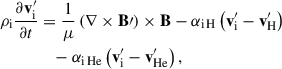Mathematical equation: $$ \begin{aligned} {\rho _{\mathrm{i} }} \frac{\partial {\mathbf{v}^\prime _{\rm i}}}{\partial t}&= \frac{1}{\mu } \left( \nabla \times \mathbf{B\prime } \right)\times \mathbf{B} - {\alpha _{\rm i\,H}} \left( {\mathbf{v}^\prime _{\rm i}} - {\mathbf{v}^\prime _{\rm H}} \right) \nonumber \\&\quad - {\alpha _{\rm i\,He}} \left( {\mathbf{v}^\prime _{\rm i}} - {\mathbf{v}^\prime _{\rm He}} \right), \end{aligned} $$