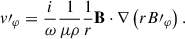Mathematical equation: $$ \begin{aligned} v\prime _{\varphi } = \frac{i}{\omega } \frac{1}{\mu \rho } \frac{1}{r} \mathbf{B}\cdot \nabla \left( r B\prime _\varphi \right). \end{aligned} $$