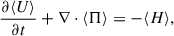 Mathematical equation: $$ \begin{aligned} \frac{\partial \langle U\rangle }{\partial t} + \nabla \cdot \mathbf{\langle \Pi \rangle } = - \langle H\rangle , \end{aligned} $$