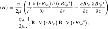 Mathematical equation: $$ \begin{aligned} \langle H\rangle&= \frac{\eta }{2\mu } \left( \frac{1}{r^2} \frac{\partial \left( r B\prime _\varphi \right)}{\partial r} \frac{\partial \left( r {B\prime _\varphi }^* \right)}{\partial r} + \frac{\partial B\prime _\varphi }{\partial z} \frac{\partial {B\prime _\varphi }^*}{\partial z} \right) \nonumber \\&\quad + \frac{\eta _{\rm A}}{2\mu } \frac{1}{r^2}\mathbf{B} \cdot \nabla \left( r B\prime _\varphi \right)\mathbf{B} \cdot \nabla \left( r {B\prime _\varphi }^*\right), \end{aligned} $$