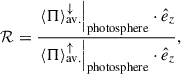 Mathematical equation: $$ \begin{aligned} \mathcal{R}&= \frac{\left. \langle \mathbf{\Pi } \rangle ^\downarrow _{\rm av.} \right|_{\rm photosphere} \cdot \hat{e}_z}{\left. \langle \mathbf{\Pi } \rangle ^\uparrow _{\rm av.} \right|_{\rm photosphere} \cdot \hat{e}_z}, \end{aligned} $$