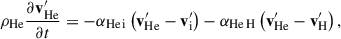 Mathematical equation: $$ \begin{aligned} {\rho _{\mathrm{He} }} \frac{\partial {\mathbf{v}^\prime _{\rm He}}}{\partial t}&= - {\alpha _{\rm He\,i}} \left( {\mathbf{v}^\prime _{\rm He}} - {\mathbf{v}^\prime _{\rm i}} \right) - {\alpha _{\rm He\,H}} \left( {\mathbf{v}^\prime _{\rm He}} - {\mathbf{v}^\prime _{\rm H}} \right), \end{aligned} $$