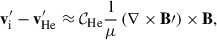 Mathematical equation: $$ \begin{aligned} {\mathbf{v}^\prime _{\rm i}} - {\mathbf{v}^\prime _{\rm He}}&\approx \mathcal{C} _{\rm He} \frac{1}{\mu } \left( \nabla \times \mathbf{B\prime } \right)\times \mathbf{B}, \end{aligned} $$