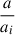 Mathematical equation: $ \frac{a}{a_{i}} $