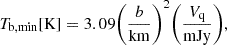 Mathematical equation: $$ \begin{aligned} T_{\rm {b, min} } [\mathrm{K} ] = 3.09 \Bigg ( \frac{b}{\mathrm{km} } \Bigg )^2 \Bigg ( \frac{V_{\mathrm{q} }}{\mathrm{mJy} } \Bigg ), \end{aligned} $$