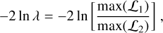Mathematical equation: $ - 2\ln \lambda = - 2\ln \left[ {{{\max ({{\cal L}_1})} \over {\max ({{\cal L}_2})}}} \right],$