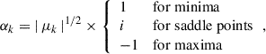 Mathematical equation: $$ \begin{aligned} \alpha _k = |\, \mu _k\, |^{1/2} \times {\left\{ \begin{array}{ll} 1&\mathrm {for \; minima} \\ i&\mathrm {for \; saddle \; points} \\ -1&\mathrm {for \; maxima} \end{array}\right.}, \end{aligned} $$