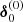 Mathematical equation: $ \boldsymbol{\delta }^{(0)}_{0} $