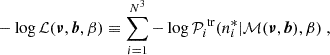 Mathematical equation: $$ \begin{aligned} - \log \mathcal{L} (\boldsymbol{\nu }, \boldsymbol{b}, \beta ) \equiv \sum _{i = 1}^{N^3} - \log \mathcal{P} ^{\text{ tr}}_i(n^*_i | \mathcal{M} (\boldsymbol{\nu }, \boldsymbol{b}), \beta ) \ , \end{aligned} $$