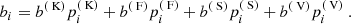 Mathematical equation: $$ \begin{aligned} {b_i = b^{(\text{ K})} p^{(\text{ K})}_i + b^{(\text{ F})} p^{(\text{ F})}_i + b^{(\text{ S})} p^{(\text{ S})}_i + b^{(\text{ V})} p^{(\text{ V})}_i} \ . \end{aligned} $$