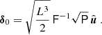 Mathematical equation: $$ \begin{aligned} {\boldsymbol{\delta }}_0 = \sqrt{\frac{L^3}{2}} \, \mathsf F ^{-1} \sqrt{\mathsf{P }} \, \hat{\boldsymbol{u}} \ . \end{aligned} $$