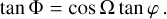 Mathematical equation: \tan\Phi & = \cos\Omega\tan\varphi \,.