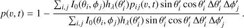 Mathematical equation: $p(v,t) = 1 - {{\mathop \sum \nolimits_{i,j} {I_0}({\theta _i},{\phi _j}){h_\lambda }(\theta _i^\prime ){p_{ij}}(v,t)\sin \theta _i^\prime \cos \theta _i^\prime {\rm{\Delta }}\theta _i^\prime {\rm{\Delta }}\phi _j^\prime } \over {\mathop \sum \nolimits_{i,j} {I_0}({\theta _i},{\phi _j}){h_\lambda }(\theta _i^\prime )\sin \theta _i^\prime \cos \theta _i^\prime {\rm{\Delta }}\theta _i^\prime {\rm{\Delta }}\phi _j^\prime }}.$
