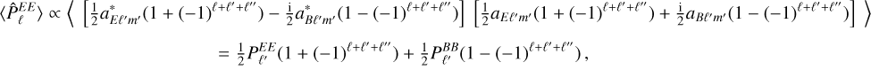 Mathematical equation: $\[\begin{aligned}& \left\langle\hat{P}_{\ell}^{E E}\right\rangle \propto\left\langle\left[\frac{1}{2} a_{E \ell^{\prime} m^{\prime}}^*\left(1+(-1)^{\ell+\ell^{\prime}+\ell^{\prime \prime}}\right)-\frac{\mathrm{i}}{2} a_{B \ell^{\prime} m^{\prime}}^*\left(1-(-1)^{\ell+\ell^{\prime}+\ell^{\prime \prime}}\right)\right]\left[\frac{1}{2} a_{E \ell^{\prime} m^{\prime}}\left(1+(-1)^{\ell+\ell^{\prime}+\ell^{\prime \prime}}\right)+\frac{\mathrm{i}}{2} a_{B \ell^{\prime} m^{\prime}}\left(1-(-1)^{\ell+\ell^{\prime}+\ell^{\prime \prime}}\right)\right]\right\rangle\\&\qquad\quad =\frac{1}{2} P_{\ell^{\prime}}^{E E}\left(1+(-1)^{\ell+\ell^{\prime}+\ell^{\prime \prime}}\right)+\frac{1}{2} P_{\ell^{\prime}}^{B B}\left(1-(-1)^{\ell+\ell^{\prime}+\ell^{\prime \prime}}\right),\end{aligned}\]$