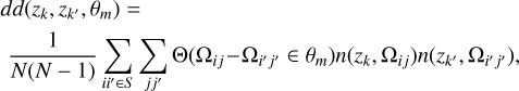 Mathematical equation: $\[\begin{aligned}& d d(z_k, z_{k^{\prime}}, \theta_m)= \\& \frac{1}{N(N-1)} \sum_{i i^{\prime} \in S} \sum_{j j^{\prime}} \Theta(\Omega_{i j}-\Omega_{i^{\prime} j^{\prime}} \in \theta_m) n(z_k, \Omega_{i j}) n(z_{k^{\prime}}, \Omega_{i^{\prime} j^{\prime}}),\end{aligned}\]$