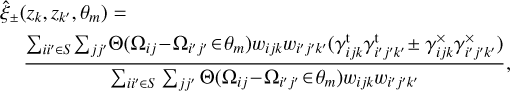 Mathematical equation: $\[\begin{aligned}& \hat{\xi}_{ \pm}(z_k, z_{k^{\prime}}, \theta_m)= \\& \quad \frac{\sum_{i i^{\prime} \in S} \sum_{j j^{\prime}} \Theta(\Omega_{i j}-\Omega_{i^{\prime} j^{\prime}} \in \theta_m) w_{i j k} w_{i^{\prime} j^{\prime} k^{\prime}}(\gamma_{i j k}^{\mathrm{t}} \gamma_{i^{\prime} j^{\prime} k^{\prime}}^{\mathrm{t}} \pm \gamma_{i j k}^{\times} \gamma_{i^{\prime} j^{\prime} k^{\prime}}^{\times})}{\sum_{i i^{\prime} \in S} \sum_{j j^{\prime}} \Theta(\Omega_{i j}-\Omega_{i^{\prime} j^{\prime}} \in \theta_m) w_{i j k} w_{i^{\prime} j^{\prime} k^{\prime}}},\end{aligned}\]$