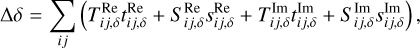 Mathematical equation: $\[\Delta \delta=\sum_{i j}\left(T_{i j, \delta}^{\mathrm{Re}} t_{i j, \delta}^{\mathrm{Re}}+S_{i j, \delta}^{\mathrm{Re}} s_{i j, \delta}^{\mathrm{Re}}+T_{i j, \delta}^{\mathrm{Im}} t_{i j, \delta}^{\mathrm{Im}}+S_{i j, \delta}^{\mathrm{Im}} s_{i j, \delta}^{\mathrm{Im}}\right),\]$