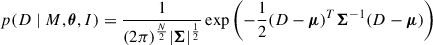 Mathematical equation: $$ \begin{aligned} p(D \mid M, \boldsymbol{\theta }, I) = \frac{1}{(2\pi )^{\frac{N}{2}} |\boldsymbol{\Sigma }|^{\frac{1}{2}}} \exp \left( -\frac{1}{2} (D - \boldsymbol{\mu })^{T} \boldsymbol{\Sigma }^{-1} (D - \boldsymbol{\mu }) \right) \end{aligned} $$