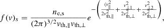 Mathematical equation: $$ \begin{aligned} f(v)_{s} = \frac{n_{\rm e,s}}{(2\pi )^{3/2}v_{\rm th,\parallel }v_{\rm th,\perp }}e^{-\left(\frac{(v_{\parallel }^2}{2v_{\rm th,\parallel }^2} + \frac{v_{\perp 1}^2}{2v_{\rm th,\perp }^2} + \frac{v_{\perp 2}^2}{2v_{\rm th,\perp }^2}\right)}, \end{aligned} $$
