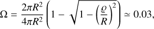 Mathematical equation: ${\rm{\Omega }} = {{2\pi {R^2}} \over {4\pi {R^2}}}\left( {1 - \sqrt {1 - {{\left( {{\varrho \over R}} \right)}^2}} } \right) \simeq 0.03,$