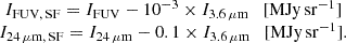 Mathematical equation: $$ \begin{aligned} \begin{array}{cc} I_{\rm FUV, \,SF} = I_{\rm FUV} - 10^{-3}\times I_{\rm 3.6\, \mu m} \quad [\mathrm{MJy\,sr^{-1}}]\\ I_{\rm 24 \,\mu m, \,SF} = I_{\rm 24\, \mu m} - 0.1\times I_{\rm 3.6\, \mu m} \quad [\mathrm{MJy\,sr^{-1}}].\\ \end{array} \end{aligned} $$