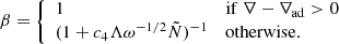 Mathematical equation: $$ \begin{aligned} \beta = {\left\{ \begin{array}{ll} 1&\mathrm{if}\ \nabla -\nabla _\mathrm{ad} > 0 \\ (1 + c_4 \Lambda \omega ^{-1/2} \tilde{N})^{-1}&\mathrm{otherwise.} \end{array}\right.} \end{aligned} $$