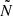 Mathematical equation: $ \tilde{N} $