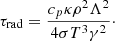 Mathematical equation: $$ \begin{aligned} \tau _\mathrm{rad} = \frac{c_p \kappa \rho ^2 \Lambda ^2}{4 \sigma T^3 \gamma ^2}\cdot \end{aligned} $$