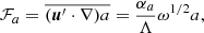 Mathematical equation: $$ \begin{aligned} \mathcal{F} _a = \overline{(\boldsymbol{u}^{\prime } \cdot \nabla )a} = \frac{\alpha _a}{\Lambda } \omega ^{1/2} a, \end{aligned} $$
