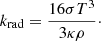 Mathematical equation: $$ \begin{aligned} k_\mathrm{rad} = \frac{16 \sigma T^3}{3 \kappa \rho }\cdot \end{aligned} $$