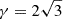 Mathematical equation: $ \gamma = 2\sqrt{3} $