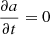 Mathematical equation: $ \frac{\partial a}{\partial t} = 0 $