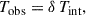 Mathematical equation: $$ \begin{aligned} T_{\rm obs} = \delta \,T_{\rm int}, \end{aligned} $$